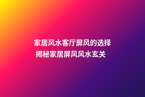 家居风水客厅屏风的选择 揭秘家居屏风风水玄关